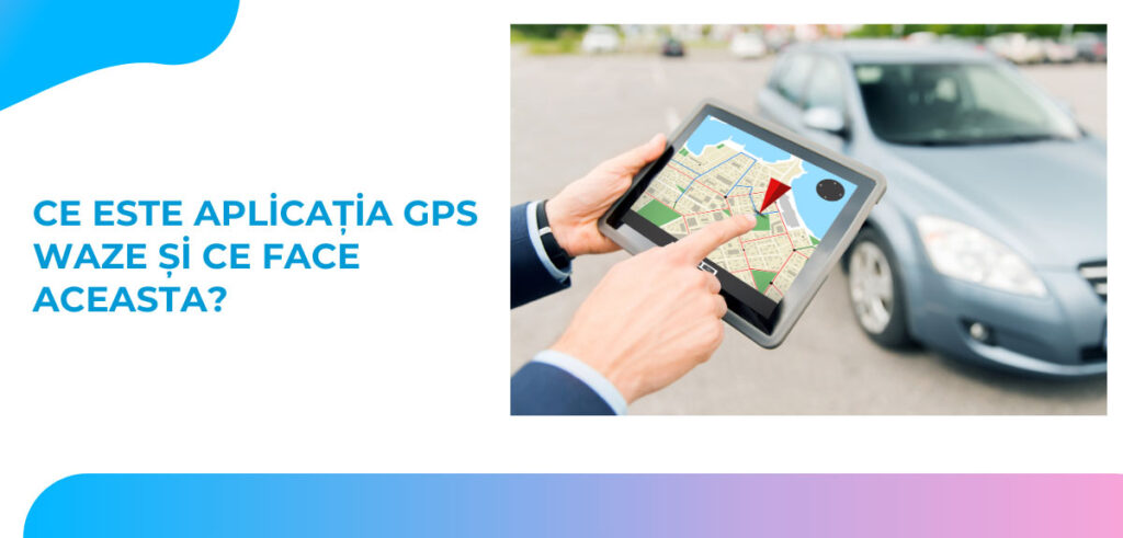 Ce este aplicația GPS Waze și ce face aceasta?